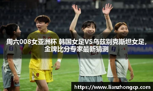 周六008女亚洲杯 韩国女足VS乌兹别克斯坦女足，金牌比分专家最新猜测